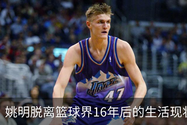 姚明脱离篮球界16年后的生活现状与选择